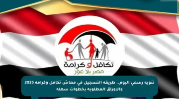 تنويه رسمي اليوم.. طريقة التسجيل في معاش تكافل وكرامة 2025 والأوراق المطلوبة بخطوات سهلة